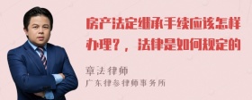 房产法定继承手续应该怎样办理？，法律是如何规定的