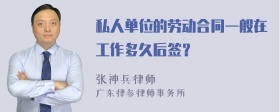 私人单位的劳动合同一般在工作多久后签？