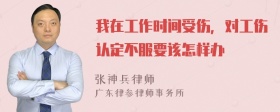 我在工作时间受伤，对工伤认定不服要该怎样办