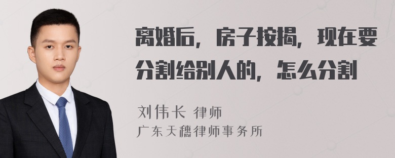 离婚后，房子按揭，现在要分割给别人的，怎么分割