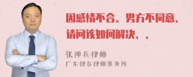 因感情不合。男方不同意、请问该如何解决、、