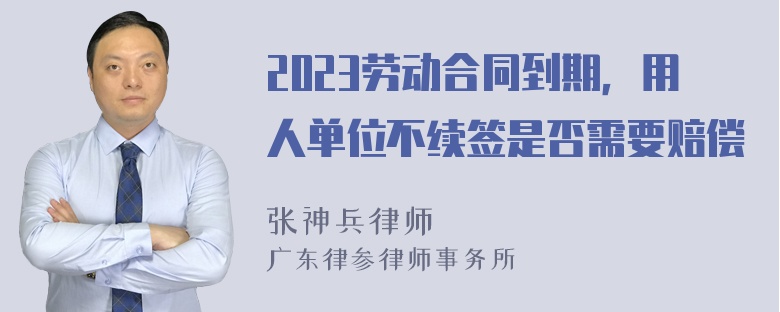 2023劳动合同到期，用人单位不续签是否需要赔偿