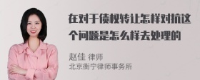 在对于债权转让怎样对抗这个问题是怎么样去处理的