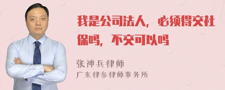 我是公司法人，必须得交社保吗，不交可以吗