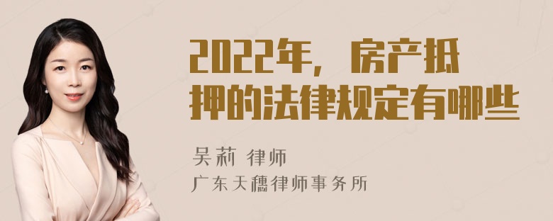 2022年，房产抵押的法律规定有哪些