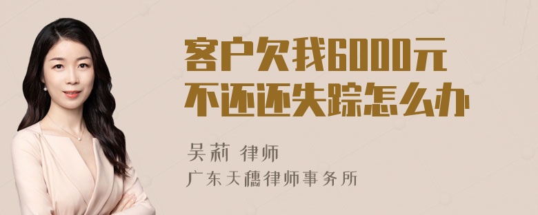 客户欠我6000元不还还失踪怎么办