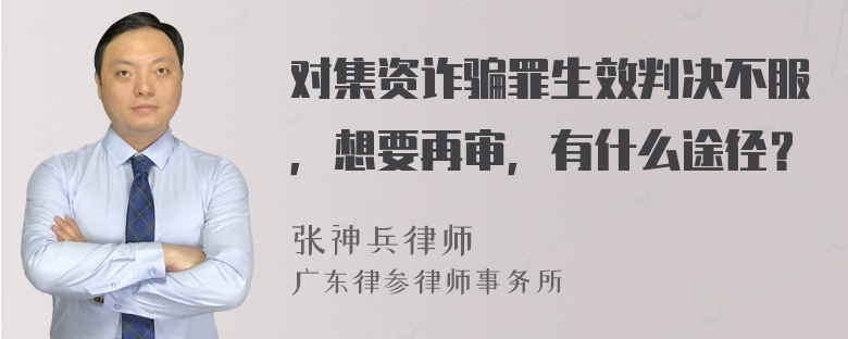 对集资诈骗罪生效判决不服，想要再审，有什么途径？