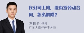 在公司上班，没有签劳动合同，怎么解除？