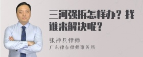 三河强拆怎样办？找谁来解决呢？