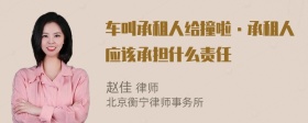 车叫承租人给撞啦·承租人应该承担什么责任