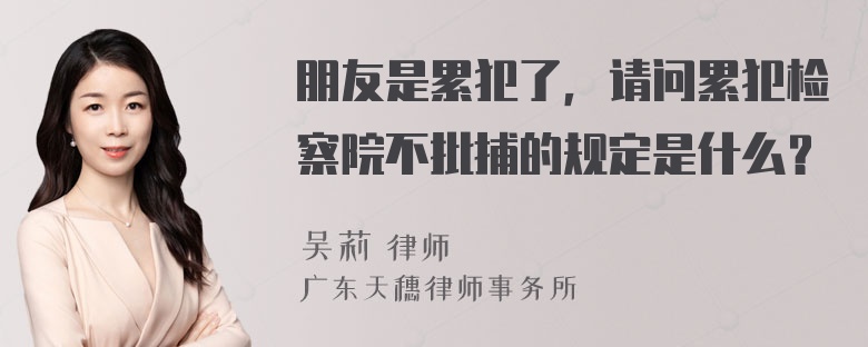 朋友是累犯了，请问累犯检察院不批捕的规定是什么？