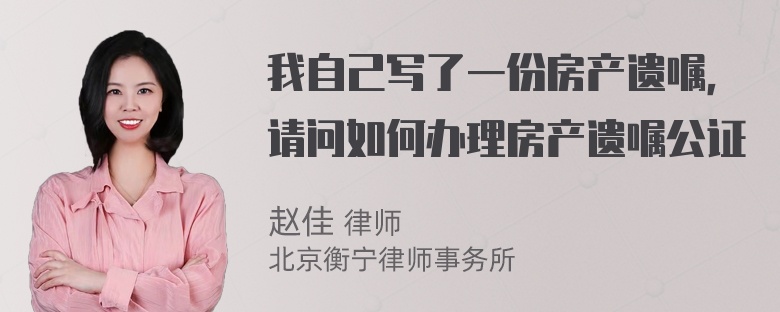 我自己写了一份房产遗嘱，请问如何办理房产遗嘱公证