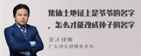 集体土地证上是爷爷的名字，怎么才能改成孙子的名字