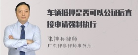 车辆抵押是否可以公证后直接申请强制执行