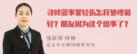 寻衅滋事罪轻伤怎样处理最轻？朋友因为这个出事了？