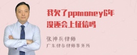 我欠了ppmoney6年没还会上征信吗