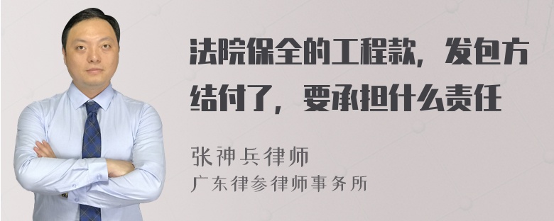 法院保全的工程款，发包方结付了，要承担什么责任