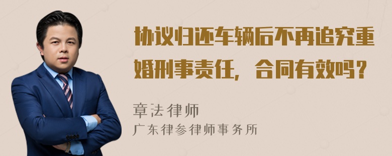 协议归还车辆后不再追究重婚刑事责任，合同有效吗？