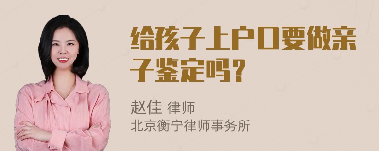 给孩子上户口要做亲子鉴定吗？