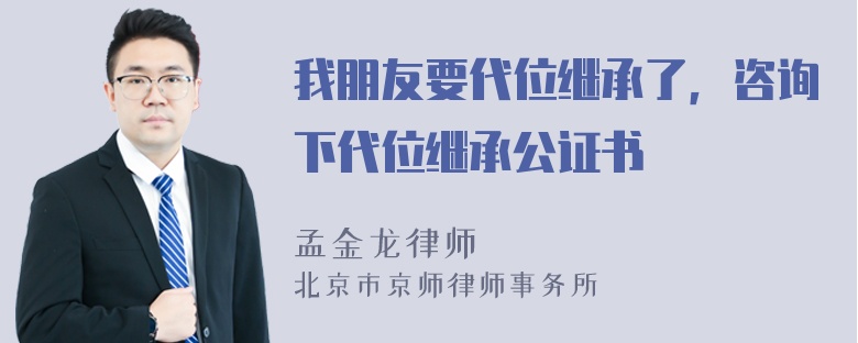 我朋友要代位继承了，咨询下代位继承公证书