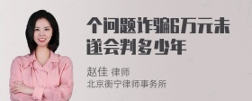 个问题诈骗6万元未遂会判多少年