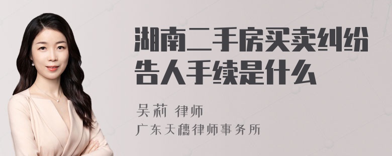 湖南二手房买卖纠纷告人手续是什么