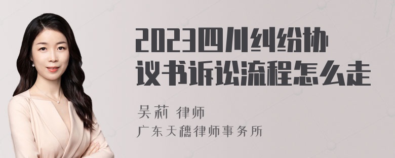 2023四川纠纷协议书诉讼流程怎么走