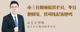 小三长期缠着我老公，不让他回家，我可以起诉她吗