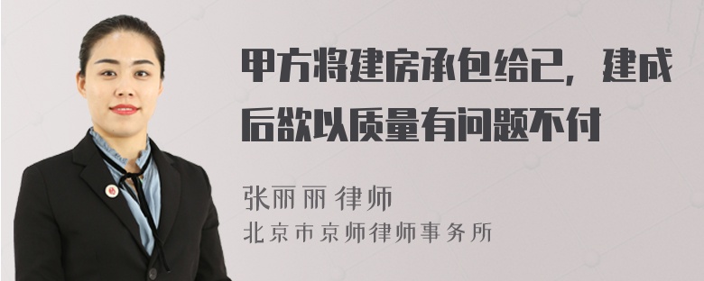 甲方将建房承包给已，建成后欲以质量有问题不付
