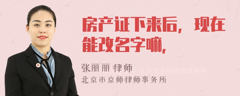 房产证下来后，现在能改名字嘛，