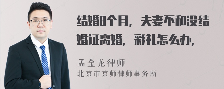 结婚8个月，夫妻不和没结婚证离婚，彩礼怎么办，