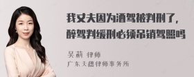 我丈夫因为酒驾被判刑了，醉驾判缓刑必须吊销驾照吗