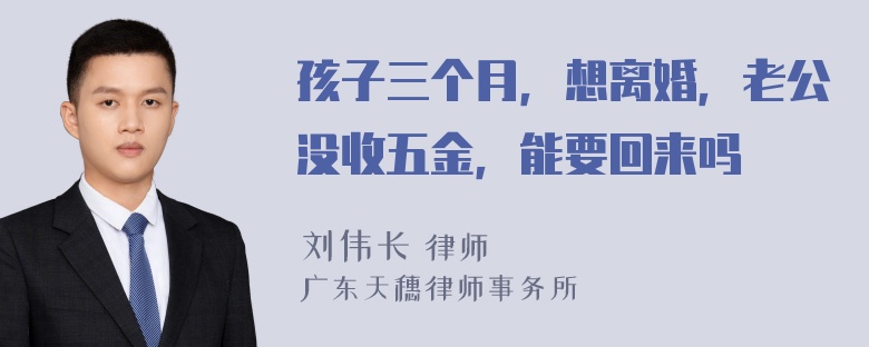 孩子三个月，想离婚，老公没收五金，能要回来吗