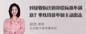 对征收拆迁的补偿标准不满意？坐以待毙不如主动出击