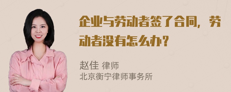 企业与劳动者签了合同，劳动者没有怎么办？