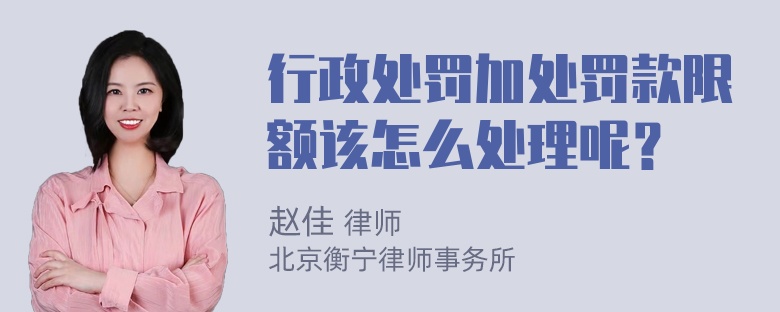 行政处罚加处罚款限额该怎么处理呢？