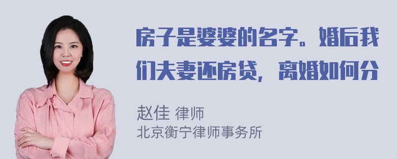 房子是婆婆的名字。婚后我们夫妻还房贷，离婚如何分