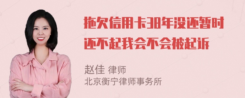 拖欠信用卡38年没还暂时还不起我会不会被起诉