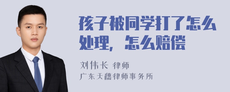 孩子被同学打了怎么处理，怎么赔偿