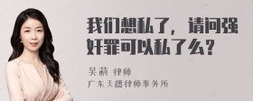 我们想私了，请问强奸罪可以私了么？