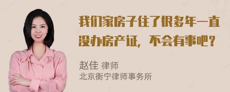 我们家房子住了很多年一直没办房产证，不会有事吧？