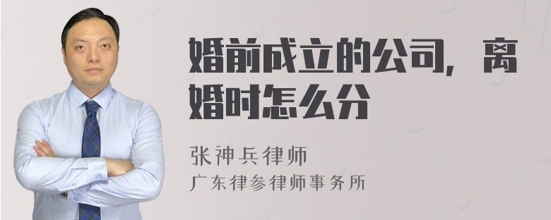 婚前成立的公司，离婚时怎么分