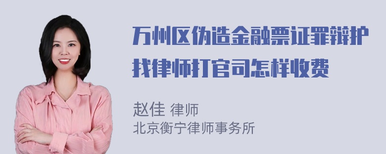 万州区伪造金融票证罪辩护找律师打官司怎样收费