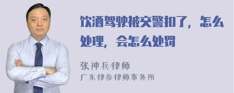 饮酒驾驶被交警扣了，怎么处理，会怎么处罚