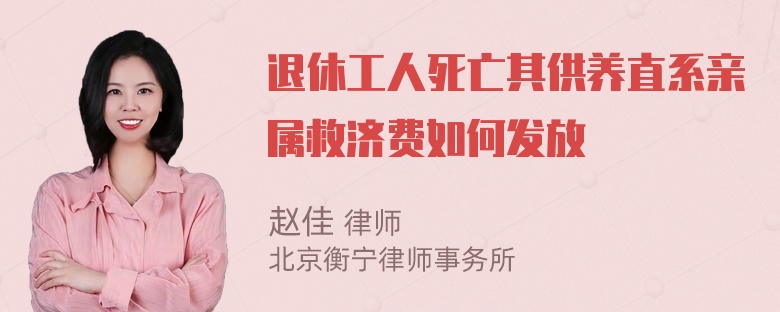 退休工人死亡其供养直系亲属救济费如何发放