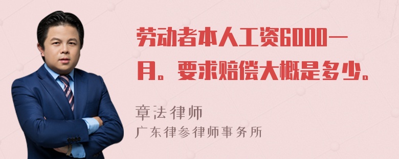 劳动者本人工资6000一月。要求赔偿大概是多少。