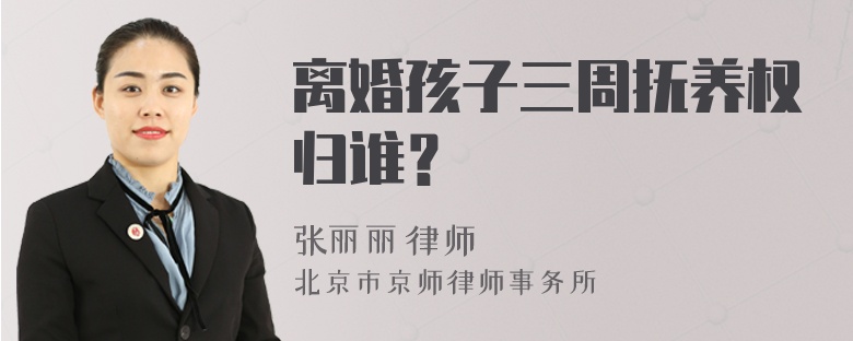 离婚孩子三周抚养权归谁？