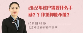 2022年过户需要什么手续？？作抵押能不能？