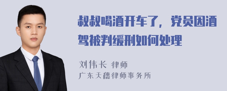 叔叔喝酒开车了，党员因酒驾被判缓刑如何处理