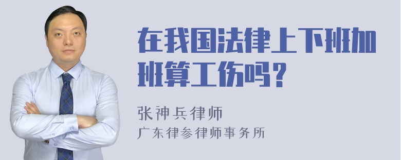 在我国法律上下班加班算工伤吗？